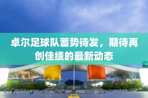 卓爾足球隊(duì)蓄勢(shì)待發(fā)，期待再創(chuàng)佳績(jī)的最新動(dòng)態(tài)