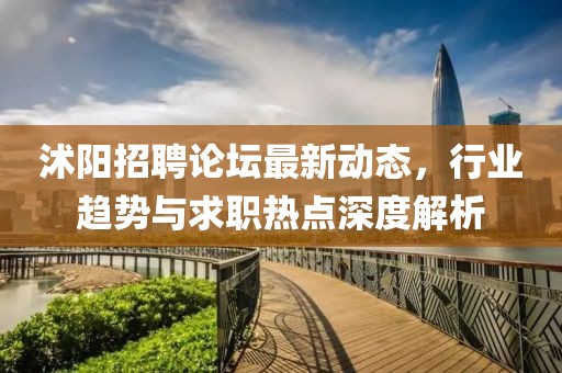 沭陽(yáng)招聘論壇最新動(dòng)態(tài)，行業(yè)趨勢(shì)與求職熱點(diǎn)深度解析