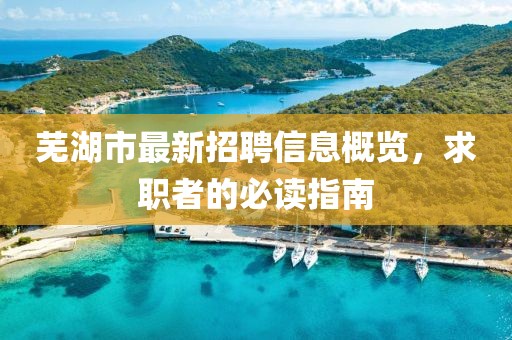 蕪湖市最新招聘信息概覽，求職者的必讀指南