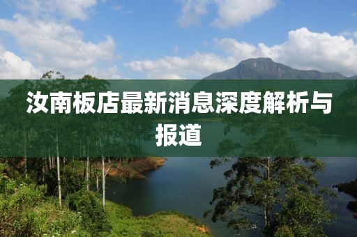 汝南板店最新消息深度解析與報(bào)道