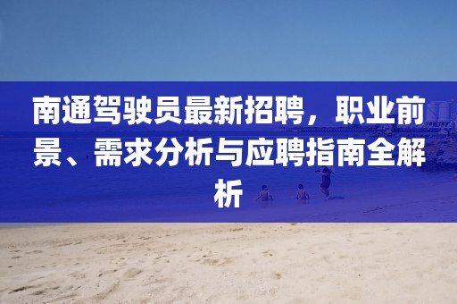 南通駕駛員最新招聘，職業(yè)前景、需求分析與應(yīng)聘指南全解析
