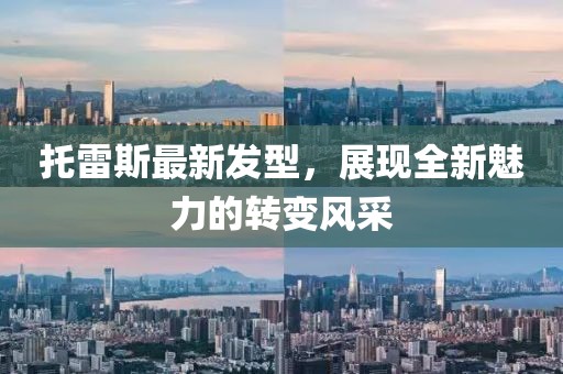 托雷斯最新發(fā)型，展現(xiàn)全新魅力的轉(zhuǎn)變風(fēng)采