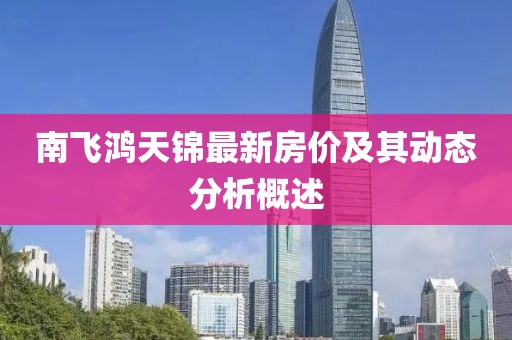 南飛鴻天錦最新房價及其動態(tài)分析概述