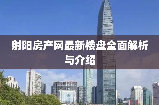 射陽(yáng)房產(chǎn)網(wǎng)最新樓盤全面解析與介紹
