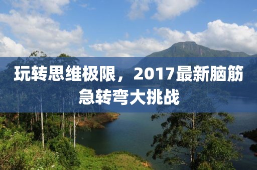玩轉(zhuǎn)思維極限，2017最新腦筋急轉(zhuǎn)彎大挑戰(zhàn)