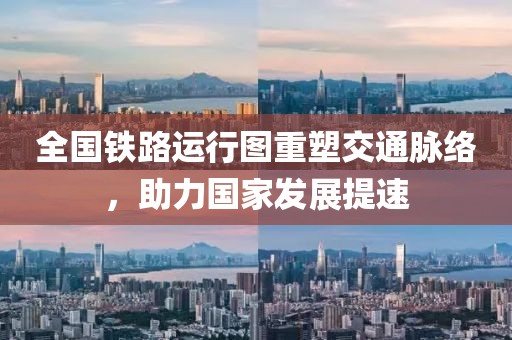 全國(guó)鐵路運(yùn)行圖重塑交通脈絡(luò)，助力國(guó)家發(fā)展提速