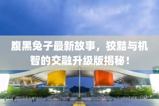 腹黑兔子最新故事，狡黠與機(jī)智的交融升級(jí)版揭秘！