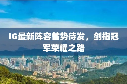 IG最新陣容蓄勢(shì)待發(fā)，劍指冠軍榮耀之路