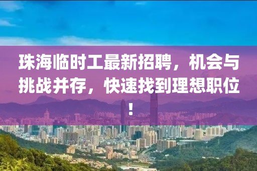 珠海臨時工最新招聘，機(jī)會與挑戰(zhàn)并存，快速找到理想職位！