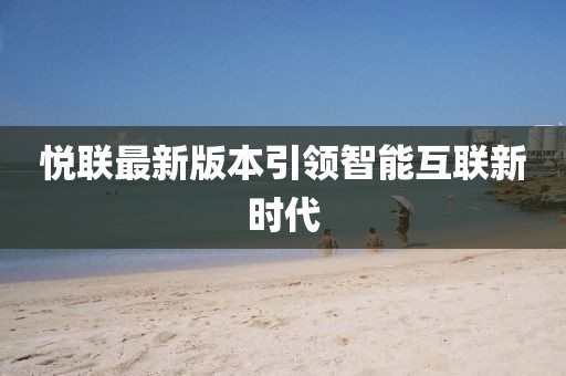 悅聯(lián)最新版本引領(lǐng)智能互聯(lián)新時代