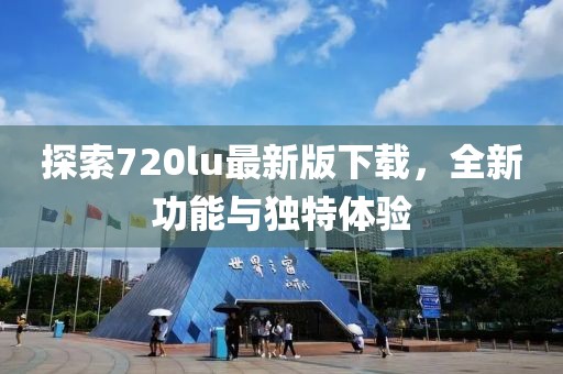 探索720lu最新版下載，全新功能與獨(dú)特體驗(yàn)