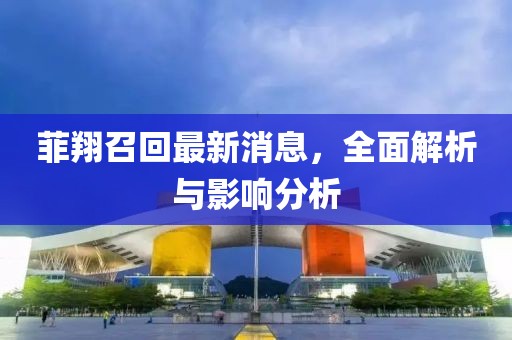 菲翔召回最新消息，全面解析與影響分析