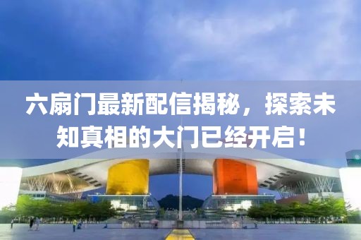 六扇門(mén)最新配信揭秘，探索未知真相的大門(mén)已經(jīng)開(kāi)啟！