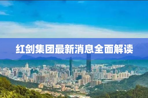 紅劍集團(tuán)最新消息全面解讀