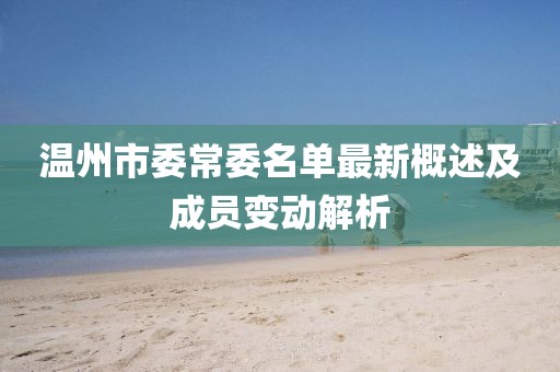 溫州市委常委名單最新概述及成員變動(dòng)解析