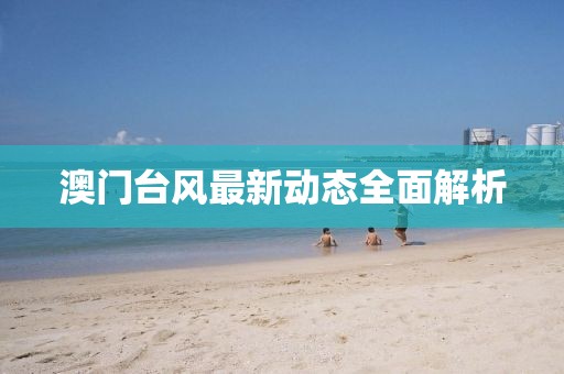 澳門(mén)臺(tái)風(fēng)最新動(dòng)態(tài)全面解析