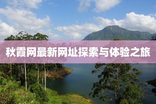 秋霞網(wǎng)最新網(wǎng)址探索與體驗(yàn)之旅