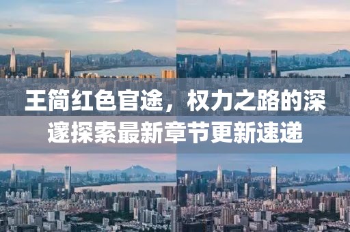 王簡(jiǎn)紅色官途，權(quán)力之路的深邃探索最新章節(jié)更新速遞