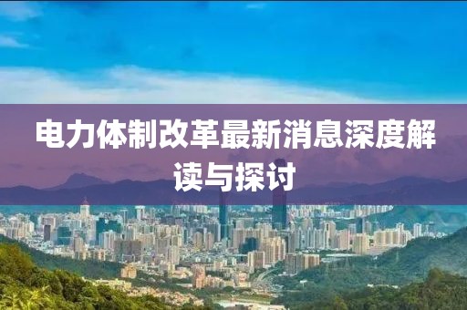 電力體制改革最新消息深度解讀與探討