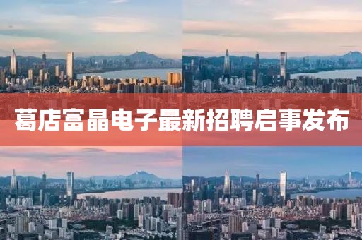 葛店富晶電子最新招聘啟事發(fā)布
