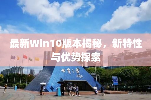 最新Win10版本揭秘，新特性與優(yōu)勢探索