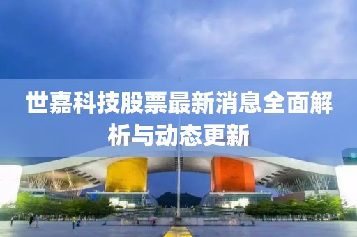 世嘉科技股票最新消息全面解析與動態(tài)更新