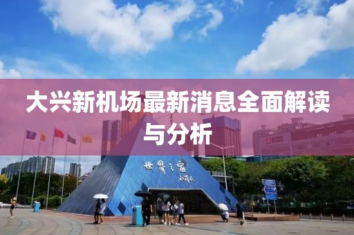 大興新機場最新消息全面解讀與分析