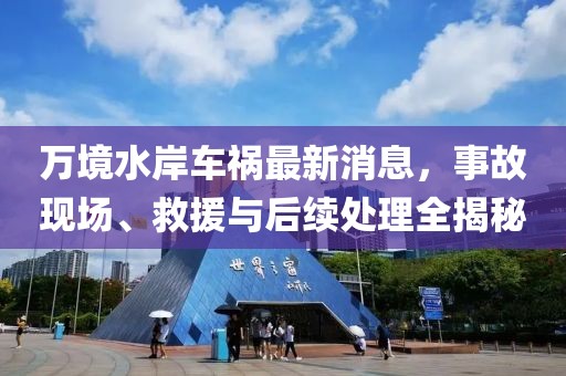萬境水岸車禍最新消息，事故現(xiàn)場、救援與后續(xù)處理全揭秘