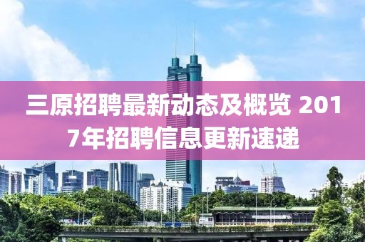 三原招聘最新動態(tài)及概覽 2017年招聘信息更新速遞