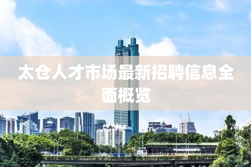 太倉人才市場最新招聘信息全面概覽