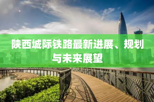 陜西城際鐵路最新進展、規(guī)劃與未來展望
