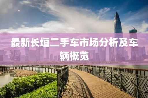 最新長(zhǎng)垣二手車市場(chǎng)分析及車輛概覽