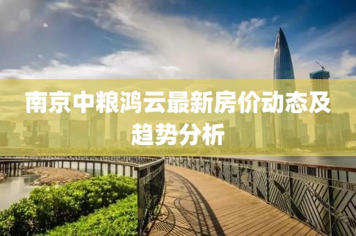 南京中糧鴻云最新房價動態(tài)及趨勢分析