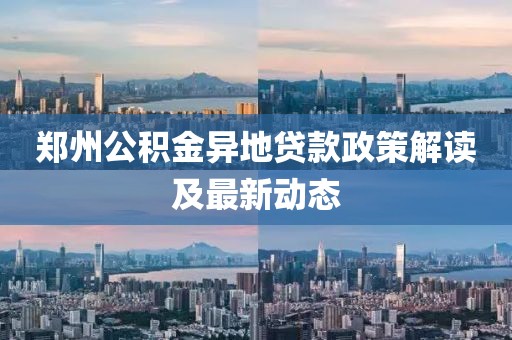 鄭州公積金異地貸款政策解讀及最新動(dòng)態(tài)
