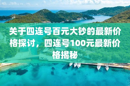 關(guān)于四連號(hào)百元大鈔的最新價(jià)格探討，四連號(hào)100元最新價(jià)格揭秘