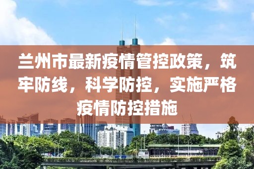 蘭州市最新疫情管控政策，筑牢防線，科學防控，實施嚴格疫情防控措施