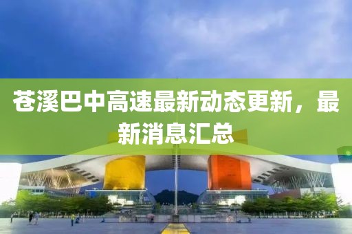 蒼溪巴中高速最新動態(tài)更新，最新消息匯總