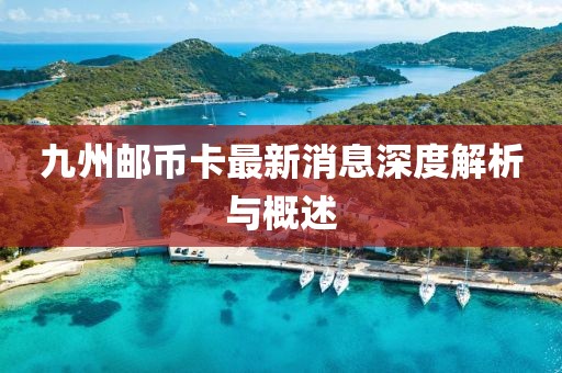 九州郵幣卡最新消息深度解析與概述