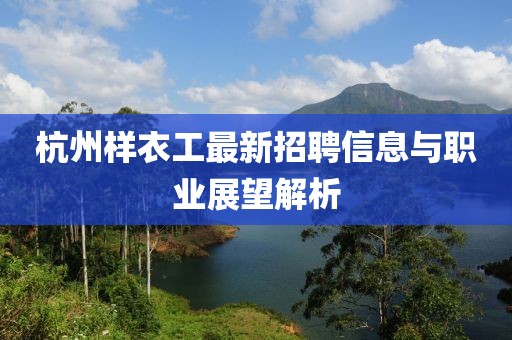 杭州樣衣工最新招聘信息與職業(yè)展望解析