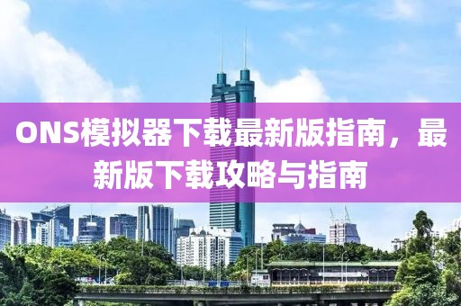 ONS模擬器下載最新版指南，最新版下載攻略與指南