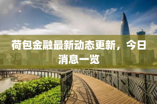 荷包金融最新動態(tài)更新，今日消息一覽