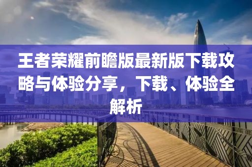 王者榮耀前瞻版最新版下載攻略與體驗(yàn)分享，下載、體驗(yàn)全解析