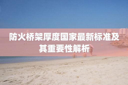 防火橋架厚度國家最新標(biāo)準(zhǔn)及其重要性解析