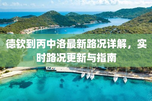 德欽到丙中洛最新路況詳解，實(shí)時(shí)路況更新與指南