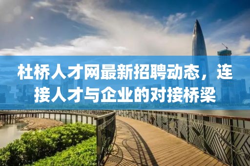 杜橋人才網(wǎng)最新招聘動態(tài)，連接人才與企業(yè)的對接橋梁