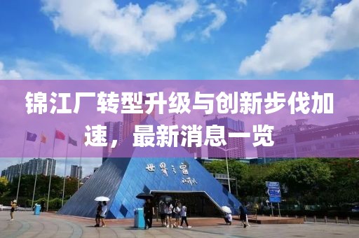 錦江廠轉(zhuǎn)型升級(jí)與創(chuàng)新步伐加速，最新消息一覽