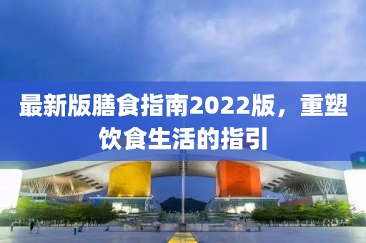 最新版膳食指南2022版，重塑飲食生活的指引