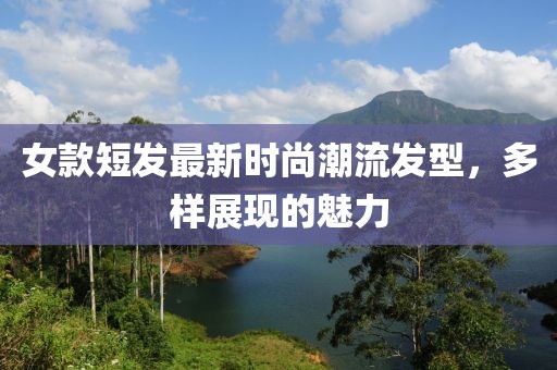 女款短發(fā)最新時(shí)尚潮流發(fā)型，多樣展現(xiàn)的魅力