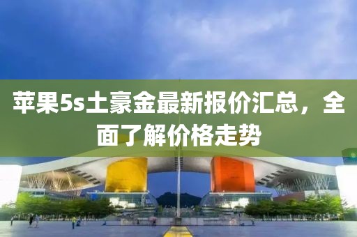 蘋果5s土豪金最新報價匯總，全面了解價格走勢