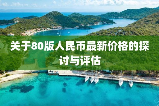 關(guān)于80版人民幣最新價(jià)格的探討與評(píng)估